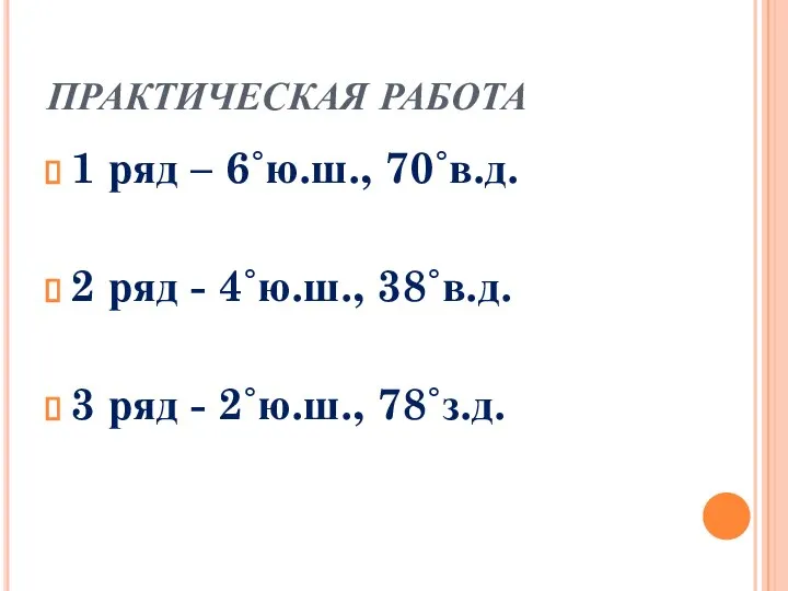 ПРАКТИЧЕСКАЯ РАБОТА 1 ряд – 6˚ю.ш., 70˚в.д. 2 ряд - 4˚ю.ш.,