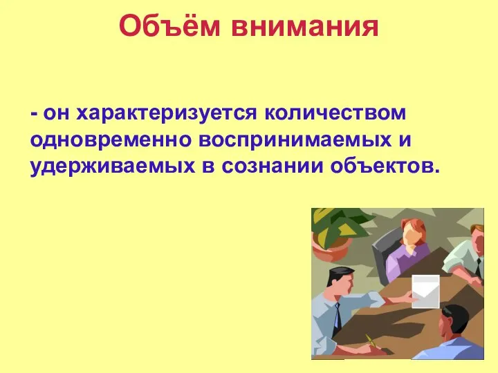 Объём внимания - он характеризуется количеством одновременно воспринимаемых и удерживаемых в сознании объектов.