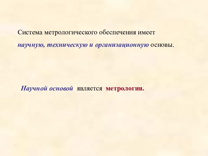 Система метрологического обеспечения имеет научную, техническую и организационную основы. Научной основой является метрология.