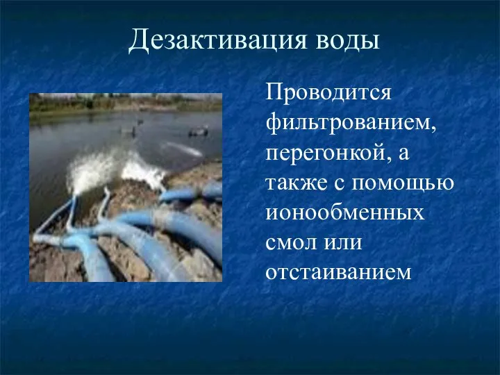 Дезактивация воды Проводится фильтрованием, перегонкой, а также с помощью ионообменных смол или отстаиванием