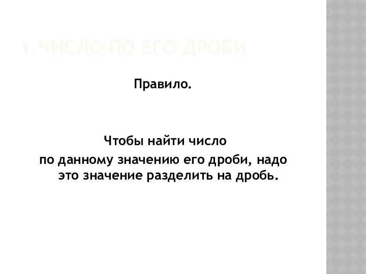 1.ЧИСЛО ПО ЕГО ДРОБИ Правило. Чтобы найти число по данному значению