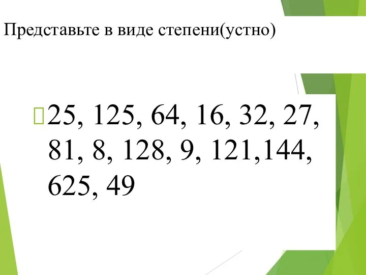 Представьте в виде степени(устно) 25, 125, 64, 16, 32, 27, 81,