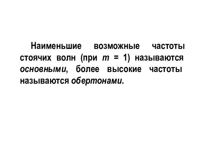 Наименьшие возможные частоты стоячих волн (при m = 1) называются основными, более высокие частоты называются обертонами.