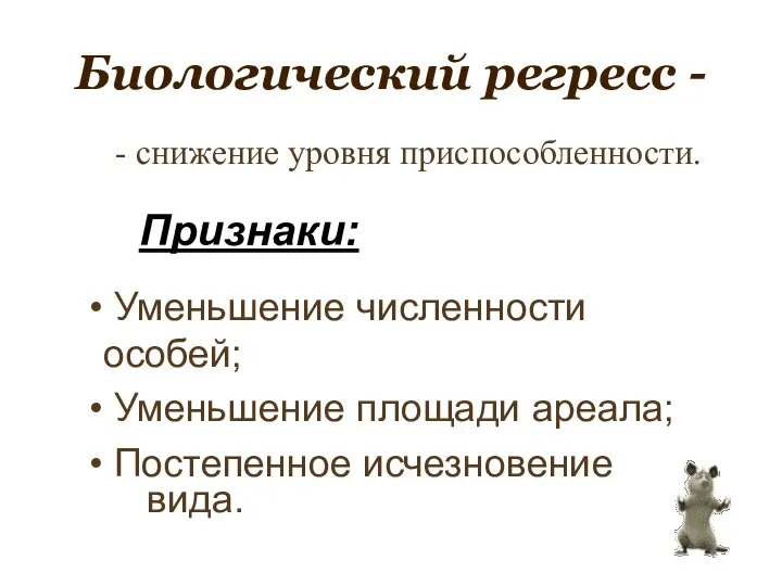 Биологический регресс - Признаки: Уменьшение численности особей; Уменьшение площади ареала; Постепенное