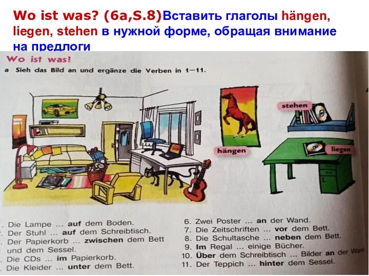 Wo ist was? (6a,S.8)Вставить глаголы hängen, liegen, stehen в нужной форме, обращая внимание на предлоги