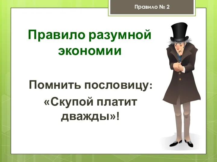 Правило разумной экономии Помнить пословицу: «Скупой платит дважды»! Правило № 2