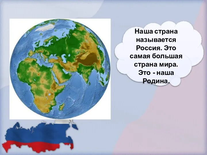 Наша страна называется Россия. Это самая большая страна мира. Это - наша Родина.