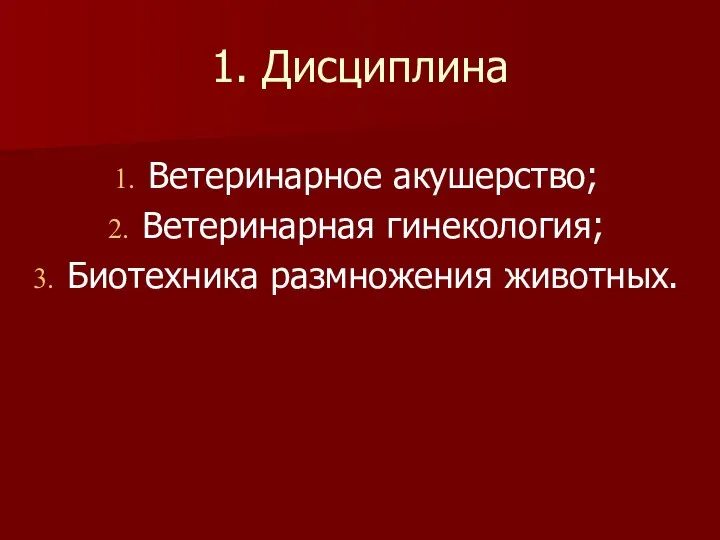 1. Дисциплина Ветеринарное акушерство; Ветеринарная гинекология; Биотехника размножения животных.