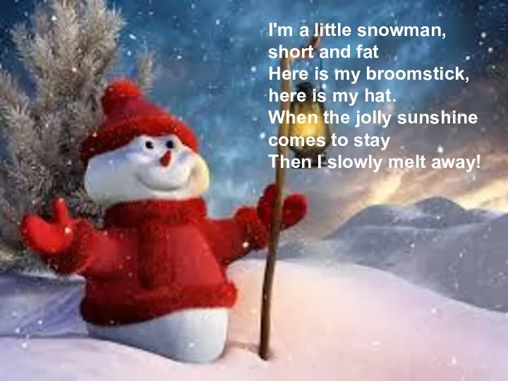 I'm a little snowman, short and fat Here is my broomstick,