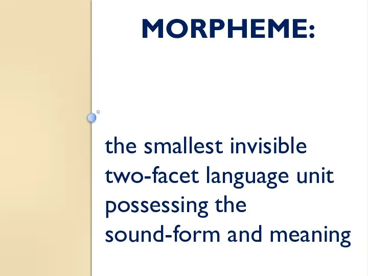 MORPHEME: the smallest invisible two-facet language unit possessing the sound-form and meaning