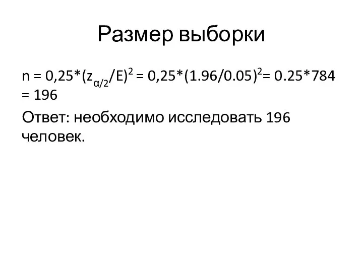 Размер выборки n = 0,25*(zα/2/E)2 = 0,25*(1.96/0.05)2= 0.25*784 = 196 Ответ: необходимо исследовать 196 человек.