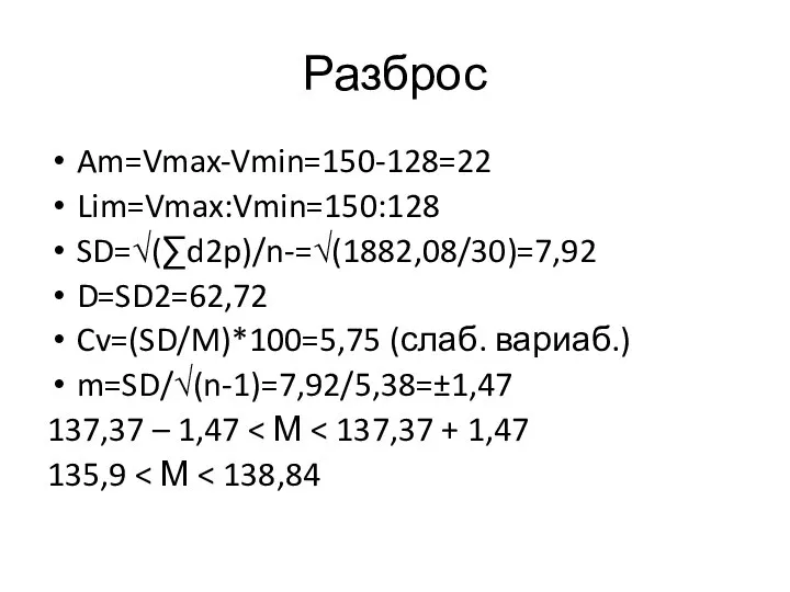 Разброс Am=Vmax-Vmin=150-128=22 Lim=Vmax:Vmin=150:128 SD=√(∑d2p)/n-=√(1882,08/30)=7,92 D=SD2=62,72 Cv=(SD/M)*100=5,75 (слаб. вариаб.) m=SD/√(n-1)=7,92/5,38=±1,47 137,37 – 1,47 135,9