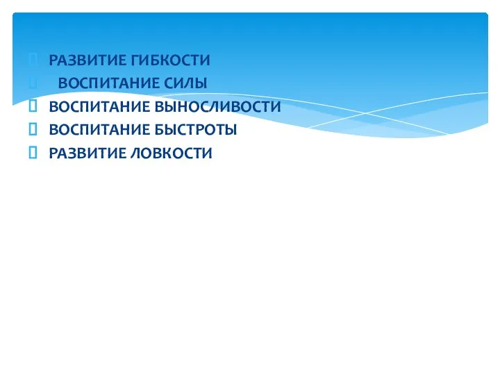 РАЗВИТИЕ ГИБКОСТИ ВОСПИТАНИЕ СИЛЫ ВОСПИТАНИЕ ВЫНОСЛИВОСТИ ВОСПИТАНИЕ БЫСТРОТЫ РАЗВИТИЕ ЛОВКОСТИ