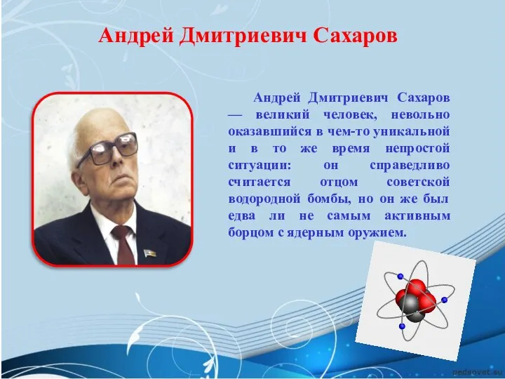 Андрей Дмитриевич Сахаров Андрей Дмитриевич Сахаров — великий человек, невольно оказавшийся