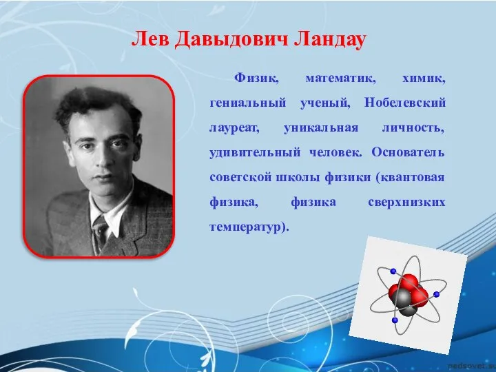 Лев Давыдович Ландау Физик, математик, химик, гениальный ученый, Нобелевский лауреат, уникальная