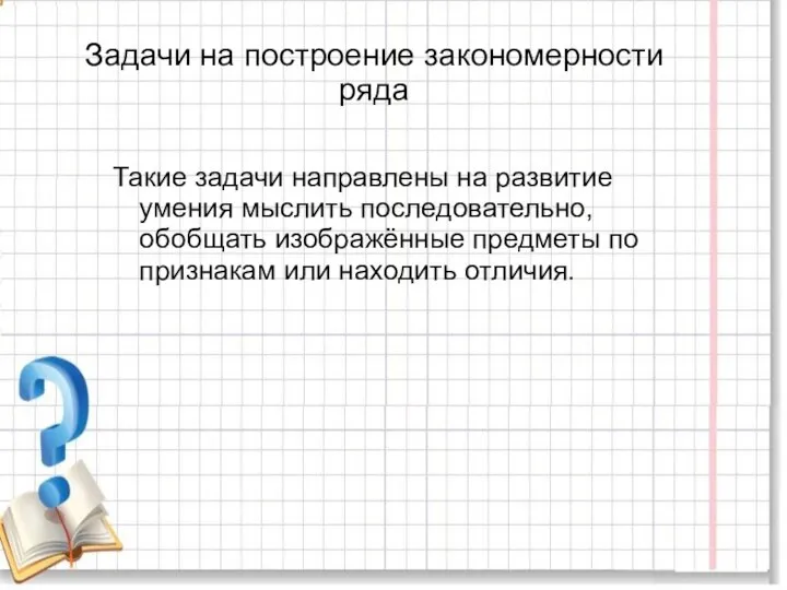 Задачи на построение закономерности ряда Такие задачи направлены на развитие умения