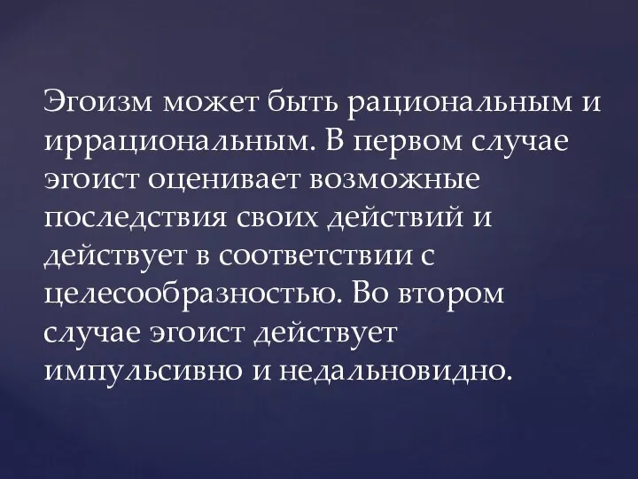 Эгоизм может быть рациональным и иррациональным. В первом случае эгоист оценивает