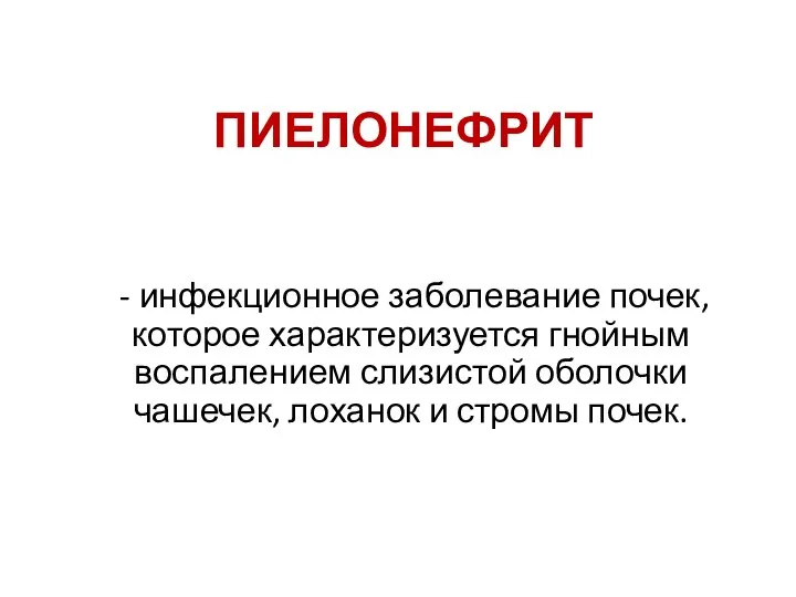 ПИЕЛОНЕФРИТ - инфекционное заболевание почек, которое характеризуется гнойным воспалением слизистой оболочки чашечек, лоханок и стромы почек.