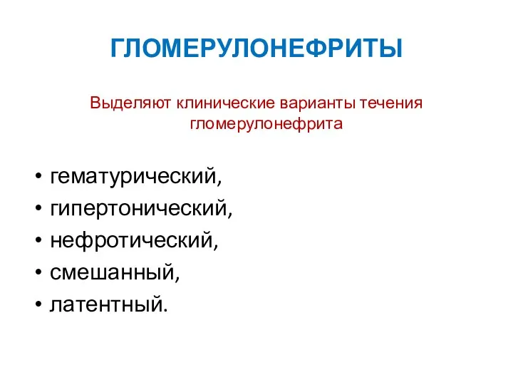 ГЛОМЕРУЛОНЕФРИТЫ Выделяют клинические варианты течения гломерулонефрита гематурический, гипертонический, нефротический, смешанный, латентный.