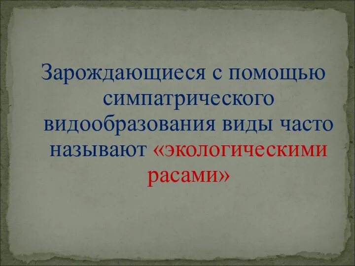 Зарождающиеся с помощью симпатрического видообразования виды часто называют «экологическими расами»