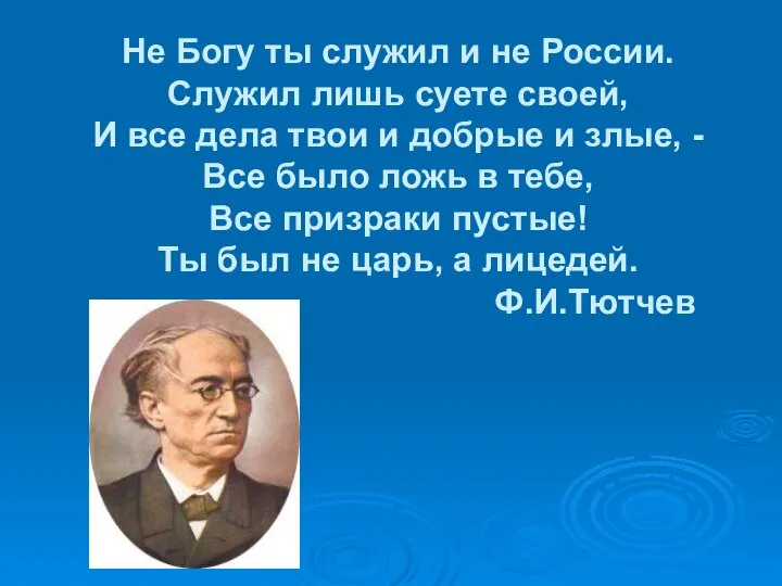 Не Богу ты служил и не России. Служил лишь суете своей,