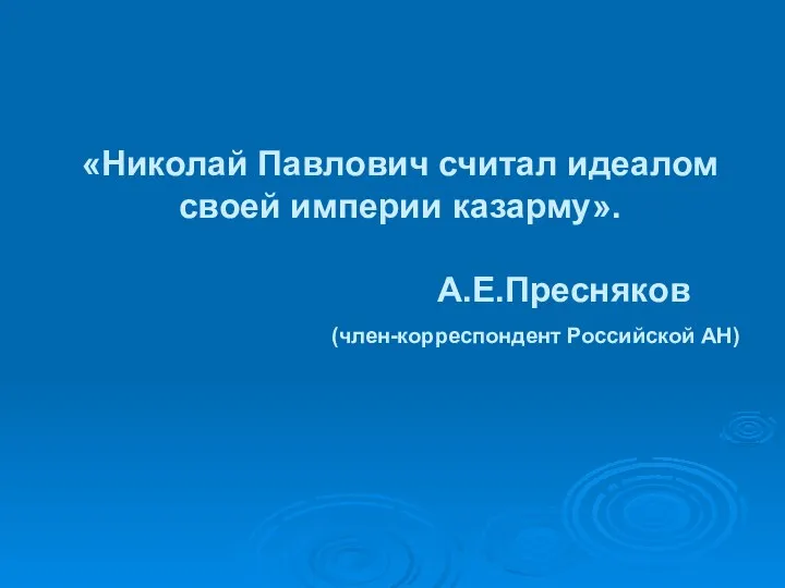 «Николай Павлович считал идеалом своей империи казарму». А.Е.Пресняков (член-корреспондент Российской АН)