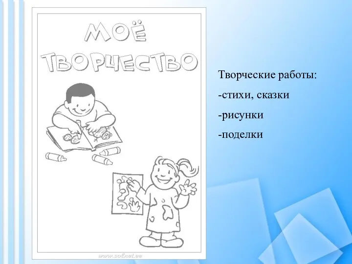 Творческие работы: -стихи, сказки -рисунки -поделки