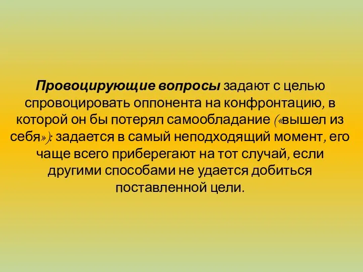 Провоцирующие вопросы задают с целью спровоцировать оппонента на конфронтацию, в которой