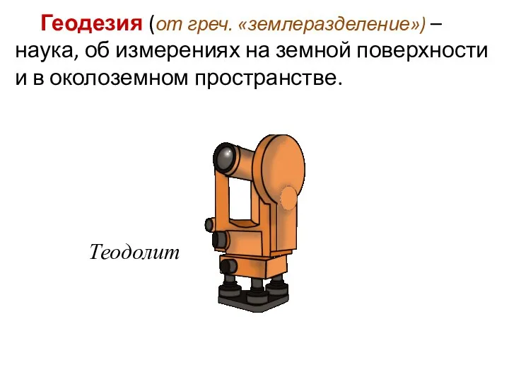 Геодезия (от греч. «землеразделение») – наука, об измерениях на земной поверхности и в околоземном пространстве. Теодолит