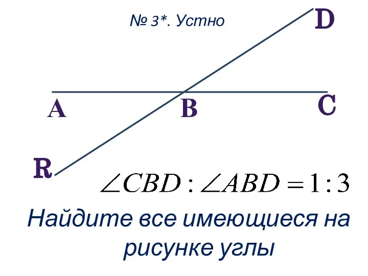 C В D А R № 3*. Устно Найдите все имеющиеся на рисунке углы