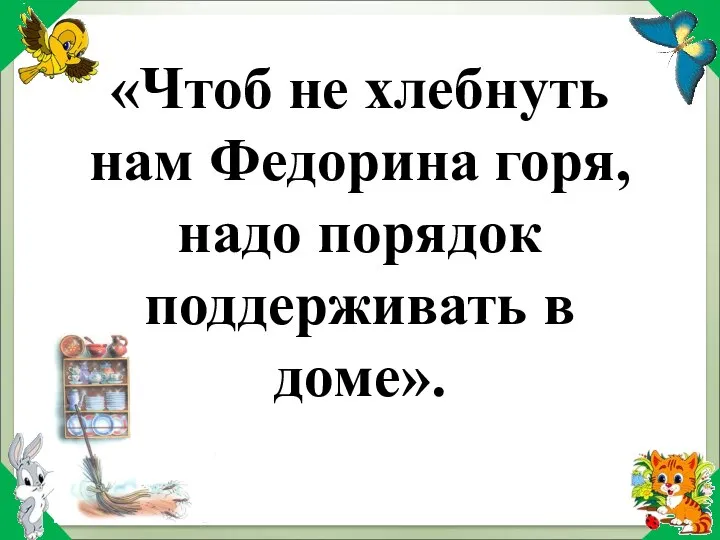 Девиз урока: «Чтоб не хлебнуть нам Федорина горя, надо порядок поддерживать в доме».