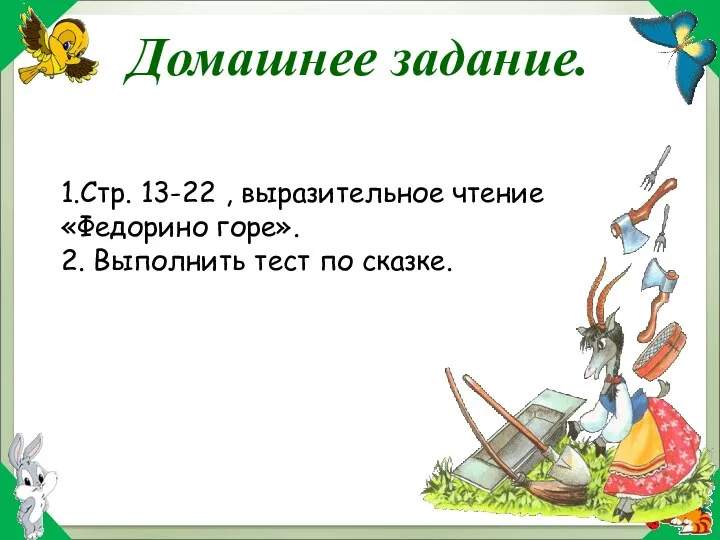 1.Стр. 13-22 , выразительное чтение «Федорино горе». 2. Выполнить тест по сказке. Домашнее задание.