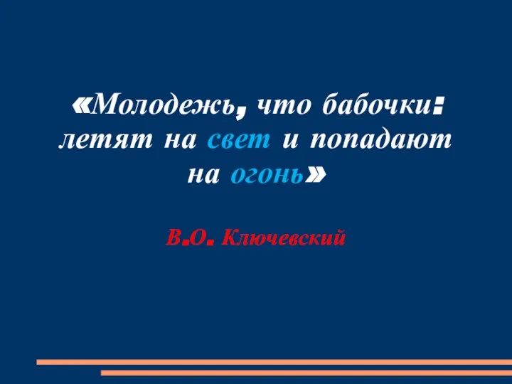 «Молодежь, что бабочки: летят на свет и попадают на огонь» В.О. Ключевский