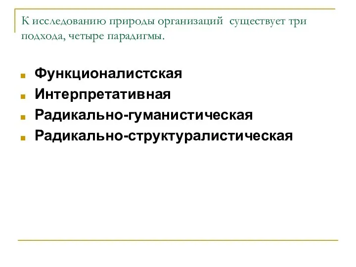 К исследованию природы организаций существует три подхода, четыре парадигмы. Функционалистская Интерпретативная Радикально-гуманистическая Радикально-структуралистическая