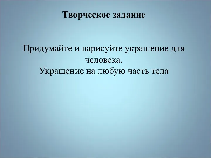 Творческое задание Придумайте и нарисуйте украшение для человека. Украшение на любую часть тела