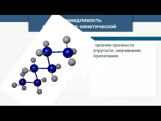 Справедливость молекулярно-кинетической теории Наличие прочности, упругости, смачивания, прилипания.