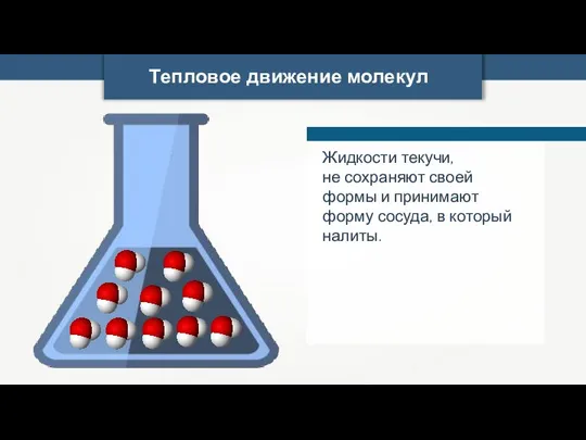 Тепловое движение молекул Жидкости текучи, не сохраняют своей формы и принимают форму сосуда, в который налиты.