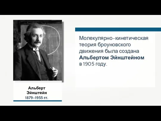 Молекулярно-кинетическая теория броуновского движения была создана Альбертом Эйнштейном в 1905 году. Альберт Эйнштейн 1879–1955 гг.