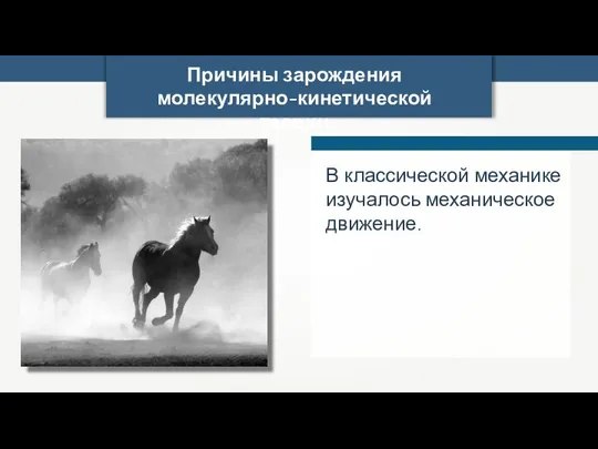 Причины зарождения молекулярно-кинетической теории В классической механике изучалось механическое движение.