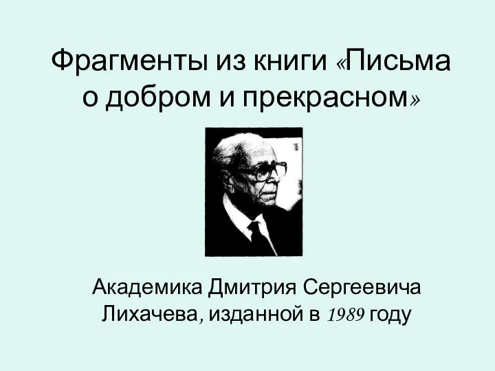 Фрагменты из книги «Письма о добром и прекрасном» Академика Дмитрия Сергеевича Лихачева, изданной в 1989 году