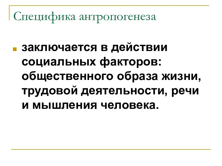 Специфика антропогенеза заключается в действии социальных факторов: общественного образа жизни, трудовой деятельности, речи и мышления человека.