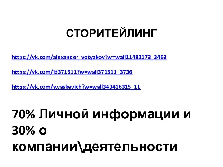 СТОРИТЕЙЛИНГ https://vk.com/alexander_votyakov?w=wall11482173_3463 https://vk.com/id371511?w=wall371511_3736 https://vk.com/y.vaskevich?w=wall343416315_11 70% Личной информации и 30% о компании\деятельности