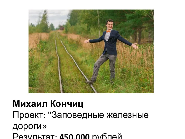 Михаил Кончиц Проект: "Заповедные железные дороги» Результат: 450.000 рублей