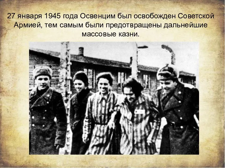 27 января 1945 года Освенцим был освобожден Советской Армией, тем самым были предотвращены дальнейшие массовые казни.