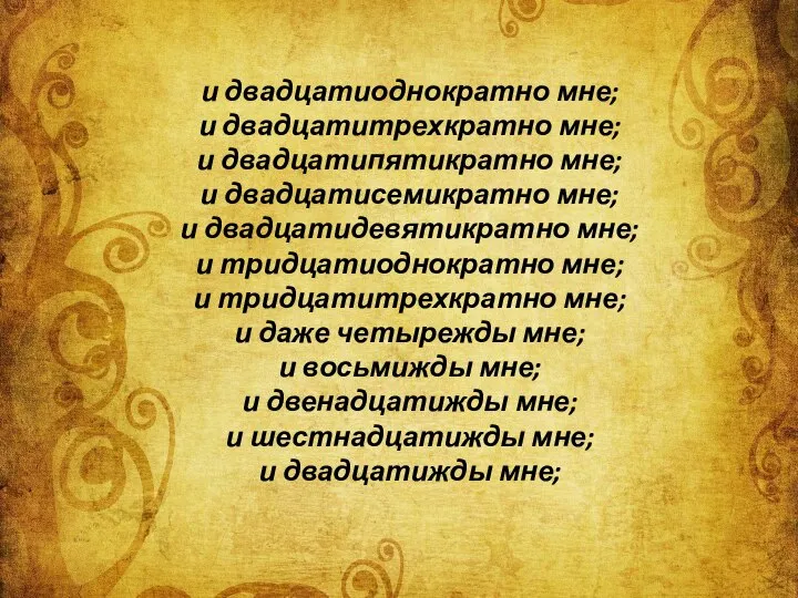 и двадцатиоднократно мне; и двадцатитрехкратно мне; и двадцатипятикратно мне; и двадцатисемикратно