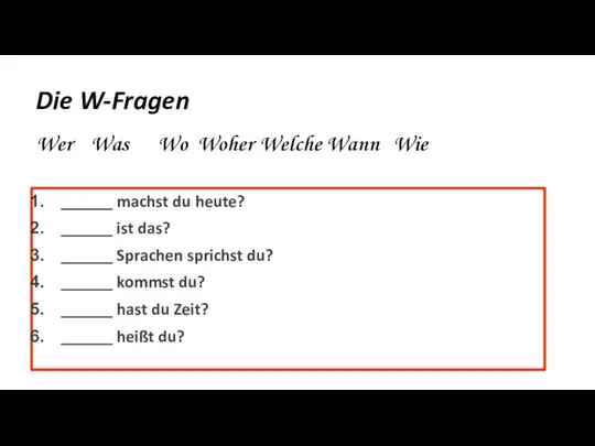 Die W-Fragen ______ machst du heute? ______ ist das? ______ Sprachen