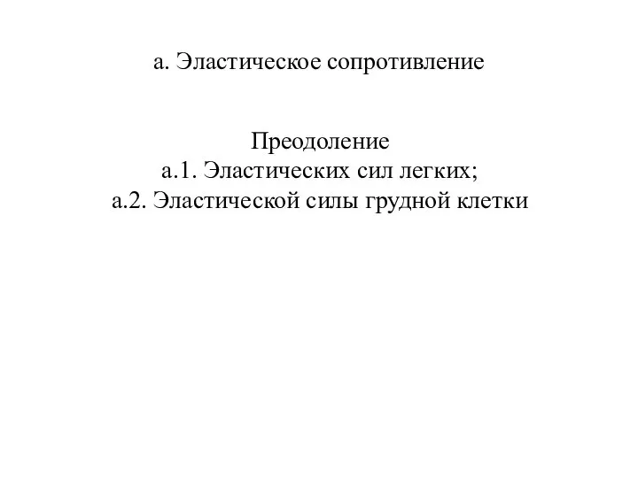 а. Эластическое сопротивление Преодоление а.1. Эластических сил легких; а.2. Эластической силы грудной клетки