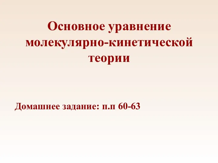 Основное уравнение молекулярно-кинетической теории Домашнее задание: п.п 60-63