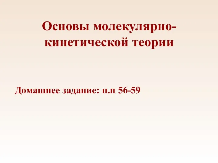 Основы молекулярно-кинетической теории Домашнее задание: п.п 56-59