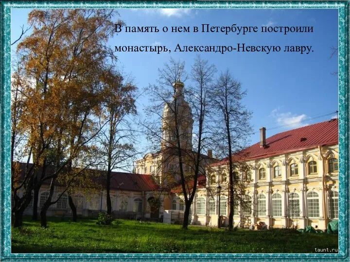 В память о нем в Петербурге построили монастырь, Александро-Невскую лавру.